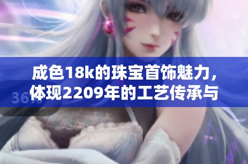 成色18k的珠宝首饰魅力，体现2209年的工艺传承与创新