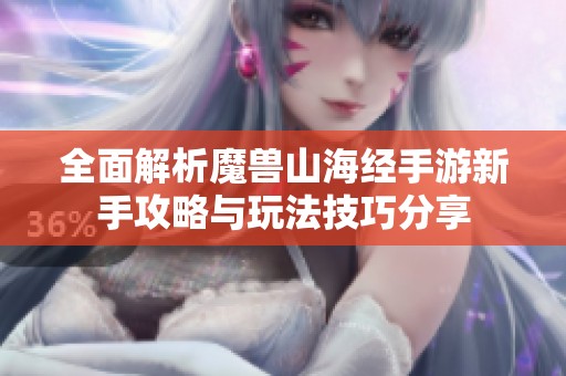 全面解析魔兽山海经手游新手攻略与玩法技巧分享