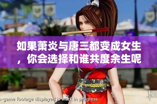 如果萧炎与唐三都变成女生，你会选择和谁共度余生呢？