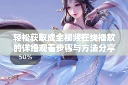轻松获取成全视频在线播放的详细观看步骤与方法分享