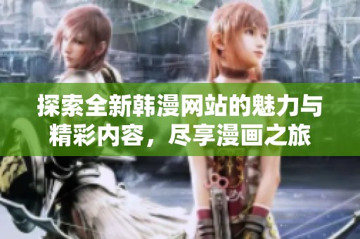 探索全新韩漫网站的魅力与精彩内容，尽享漫画之旅