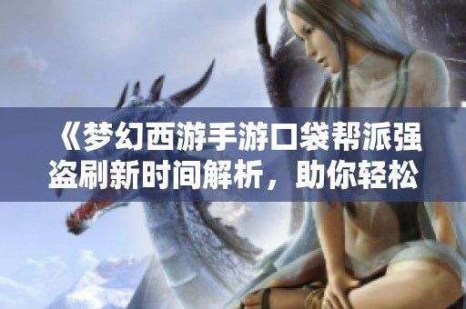 《梦幻西游手游口袋帮派强盗刷新时间解析，助你轻松抢夺财富》