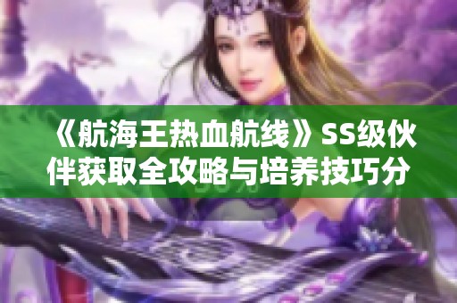 《航海王热血航线》SS级伙伴获取全攻略与培养技巧分享