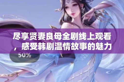 尽享贤妻良母全剧线上观看，感受韩剧温情故事的魅力