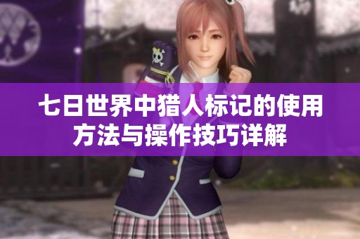 七日世界中猎人标记的使用方法与操作技巧详解