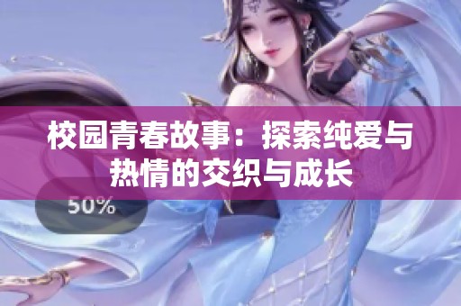 校园青春故事：探索纯爱与热情的交织与成长