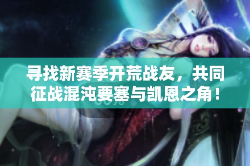 寻找新赛季开荒战友，共同征战混沌要塞与凯恩之角！