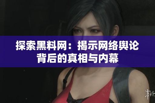 探索黑料网：揭示网络舆论背后的真相与内幕