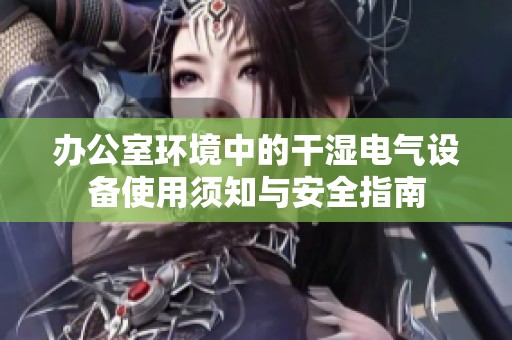 办公室环境中的干湿电气设备使用须知与安全指南