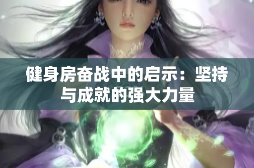 健身房奋战中的启示：坚持与成就的强大力量