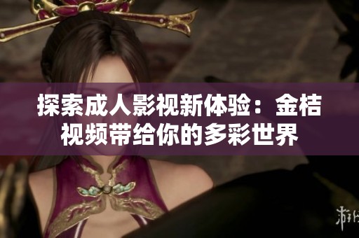 探索成人影视新体验：金桔视频带给你的多彩世界