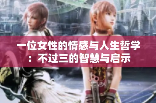 一位女性的情感与人生哲学：不过三的智慧与启示
