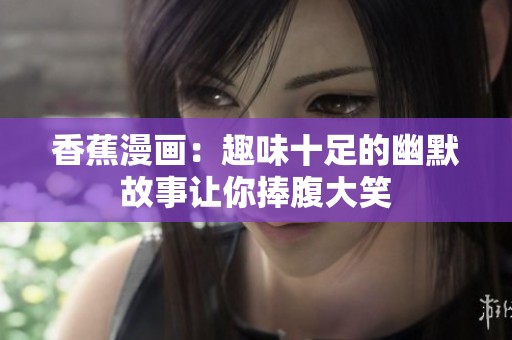 香蕉漫画：趣味十足的幽默故事让你捧腹大笑