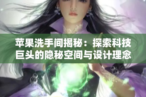 苹果洗手间揭秘：探索科技巨头的隐秘空间与设计理念