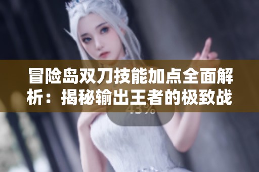 冒险岛双刀技能加点全面解析：揭秘输出王者的极致战力提升方法