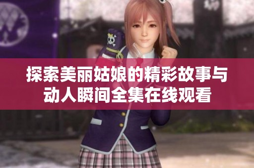 探索美丽姑娘的精彩故事与动人瞬间全集在线观看