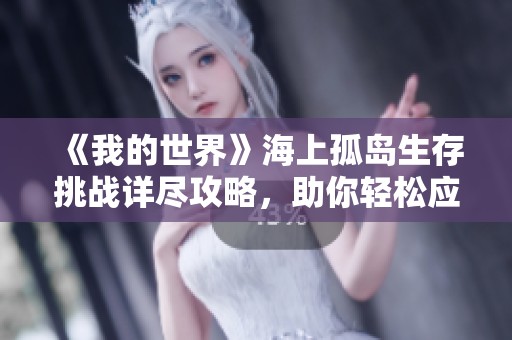 《我的世界》海上孤岛生存挑战详尽攻略，助你轻松应对高难度环境