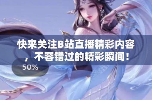 快来关注B站直播精彩内容，不容错过的精彩瞬间！