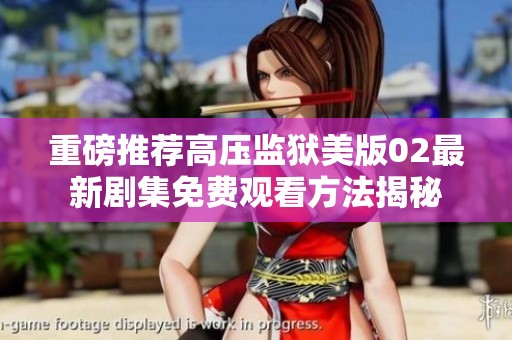 重磅推荐高压监狱美版02最新剧集免费观看方法揭秘