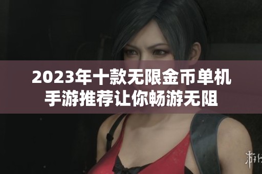 2023年十款无限金币单机手游推荐让你畅游无阻