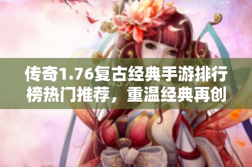 传奇1.76复古经典手游排行榜热门推荐，重温经典再创辉煌