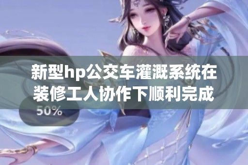 新型hp公交车灌溉系统在装修工人协作下顺利完成