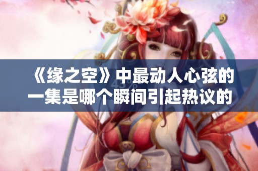 《缘之空》中最动人心弦的一集是哪个瞬间引起热议的呢？