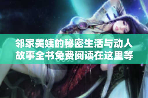 邻家美姨的秘密生活与动人故事全书免费阅读在这里等你探索