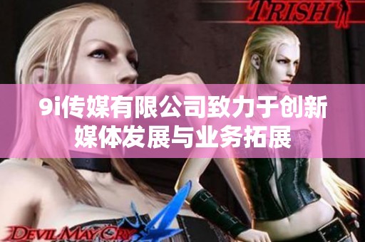 9i传媒有限公司致力于创新媒体发展与业务拓展