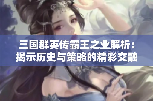 三国群英传霸王之业解析：揭示历史与策略的精彩交融