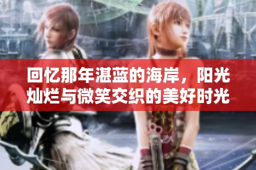 回忆那年湛蓝的海岸，阳光灿烂与微笑交织的美好时光