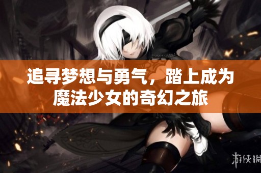追寻梦想与勇气，踏上成为魔法少女的奇幻之旅