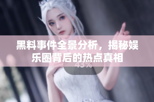 黑料事件全景分析，揭秘娱乐圈背后的热点真相