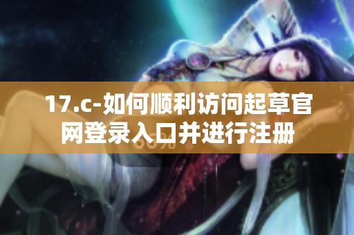 17.c-如何顺利访问起草官网登录入口并进行注册