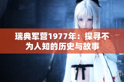 瑞典军营1977年：探寻不为人知的历史与故事