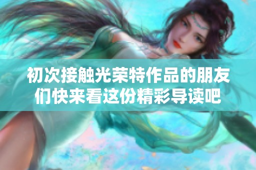 初次接触光荣特作品的朋友们快来看这份精彩导读吧