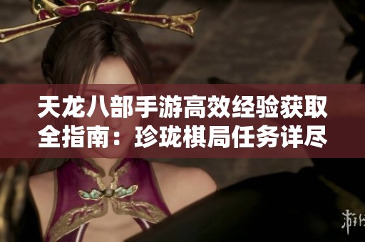 天龙八部手游高效经验获取全指南：珍珑棋局任务详尽解析