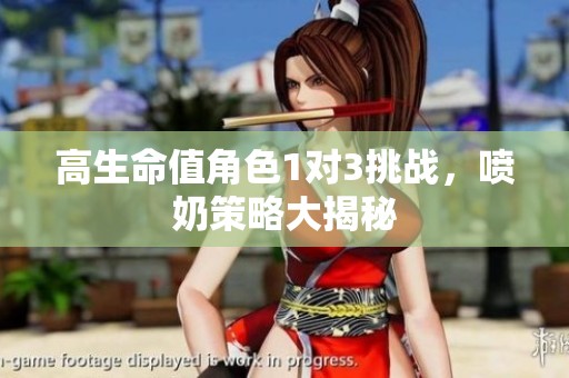 高生命值角色1对3挑战，喷奶策略大揭秘