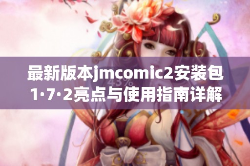 最新版本jmcomic2安装包1·7·2亮点与使用指南详解