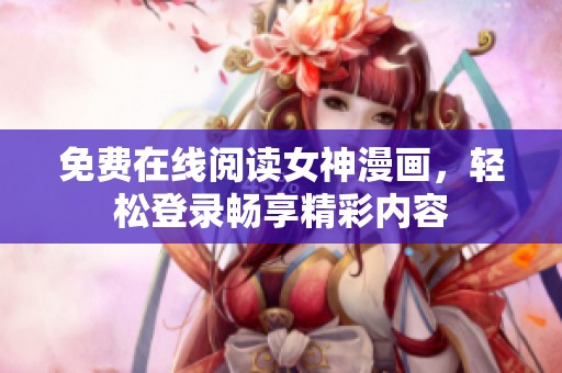 免费在线阅读女神漫画，轻松登录畅享精彩内容