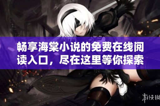 畅享海棠小说的免费在线阅读入口，尽在这里等你探索