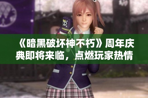 《暗黑破坏神不朽》周年庆典即将来临，点燃玩家热情和期待