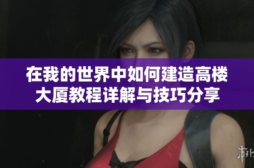 在我的世界中如何建造高楼大厦教程详解与技巧分享