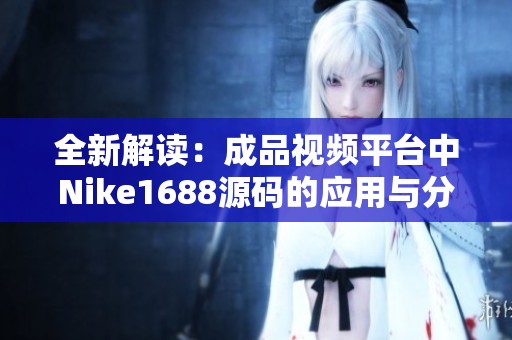全新解读：成品视频平台中Nike1688源码的应用与分享