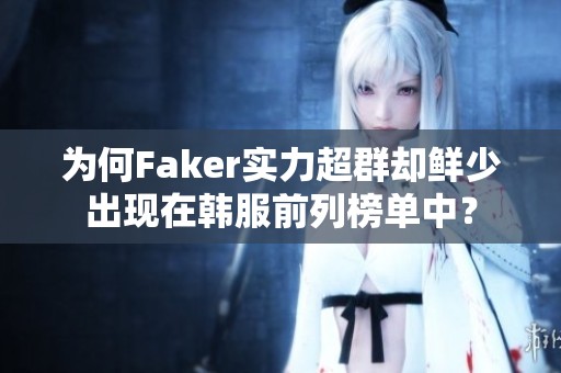 为何Faker实力超群却鲜少出现在韩服前列榜单中？