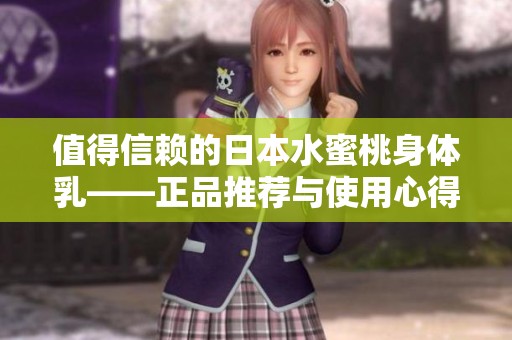 值得信赖的日本水蜜桃身体乳——正品推荐与使用心得分享