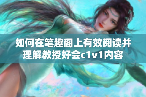 如何在笔趣阁上有效阅读并理解教授好会c1v1内容