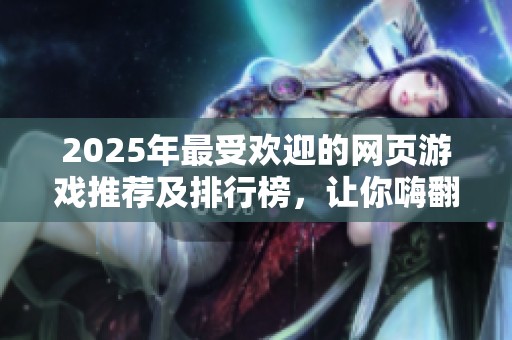 2025年最受欢迎的网页游戏推荐及排行榜，让你嗨翻天！