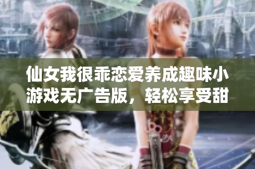 仙女我很乖恋爱养成趣味小游戏无广告版，轻松享受甜蜜恋爱体验