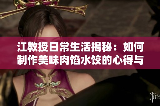 江教授日常生活揭秘：如何制作美味肉馅水饺的心得与技巧